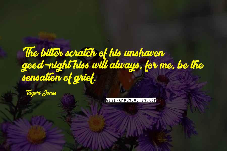 Tayari Jones Quotes: The bitter scratch of his unshaven good-night kiss will always, for me, be the sensation of grief.
