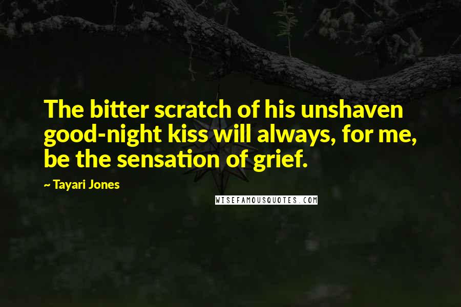 Tayari Jones Quotes: The bitter scratch of his unshaven good-night kiss will always, for me, be the sensation of grief.