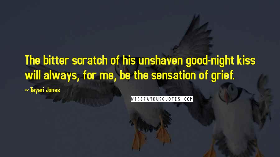 Tayari Jones Quotes: The bitter scratch of his unshaven good-night kiss will always, for me, be the sensation of grief.