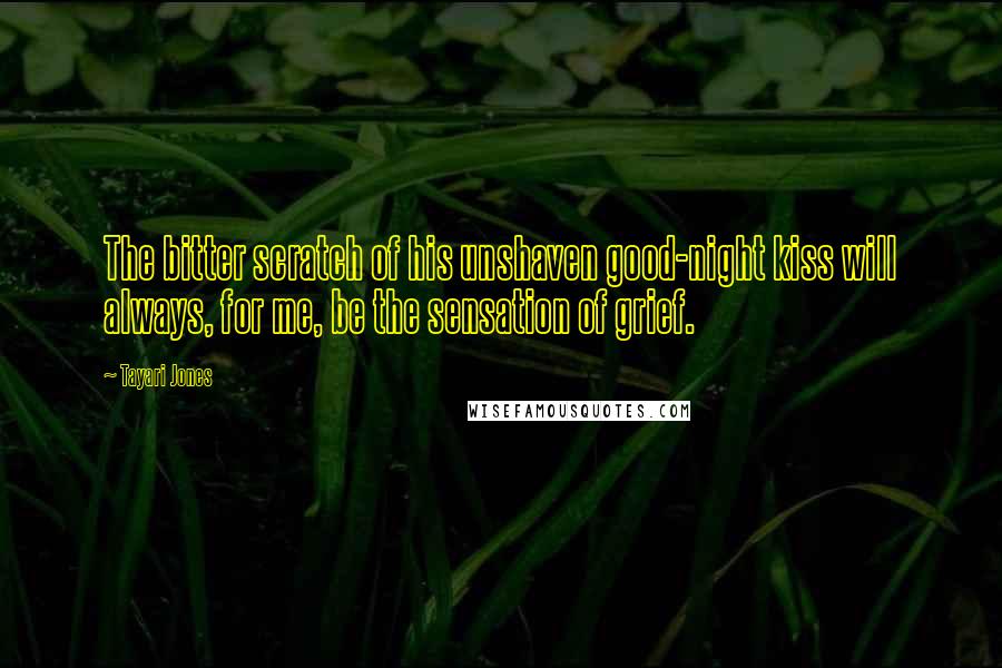 Tayari Jones Quotes: The bitter scratch of his unshaven good-night kiss will always, for me, be the sensation of grief.