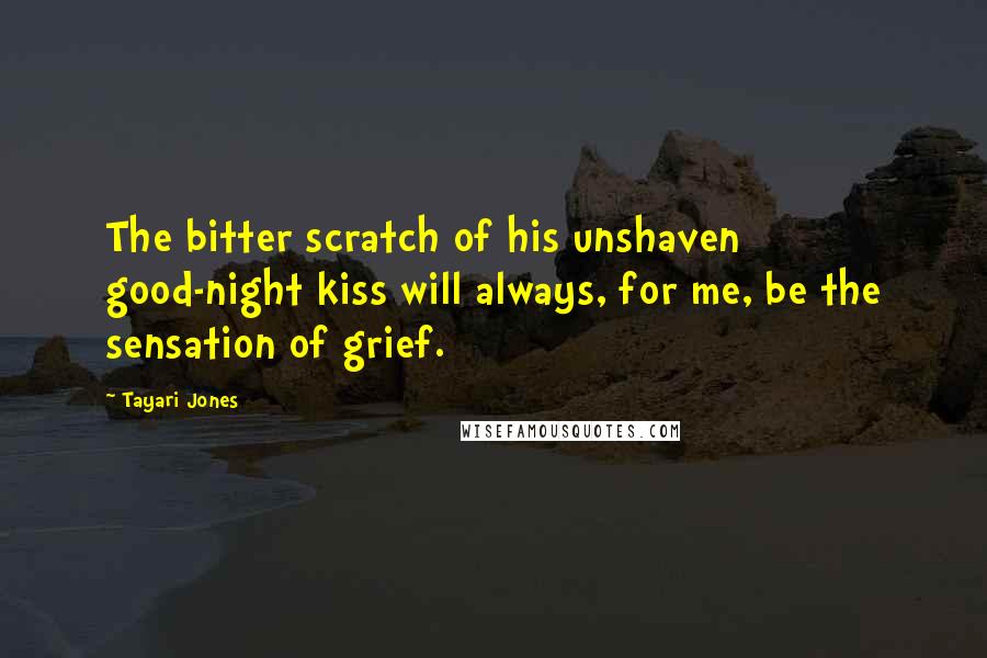 Tayari Jones Quotes: The bitter scratch of his unshaven good-night kiss will always, for me, be the sensation of grief.