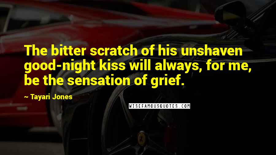 Tayari Jones Quotes: The bitter scratch of his unshaven good-night kiss will always, for me, be the sensation of grief.