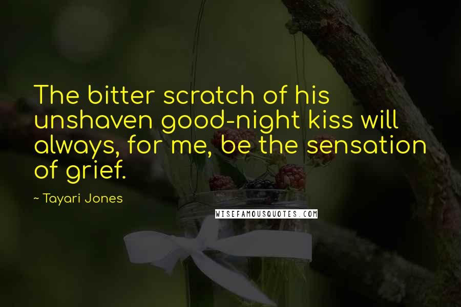 Tayari Jones Quotes: The bitter scratch of his unshaven good-night kiss will always, for me, be the sensation of grief.