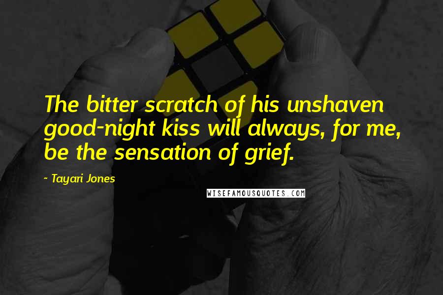 Tayari Jones Quotes: The bitter scratch of his unshaven good-night kiss will always, for me, be the sensation of grief.