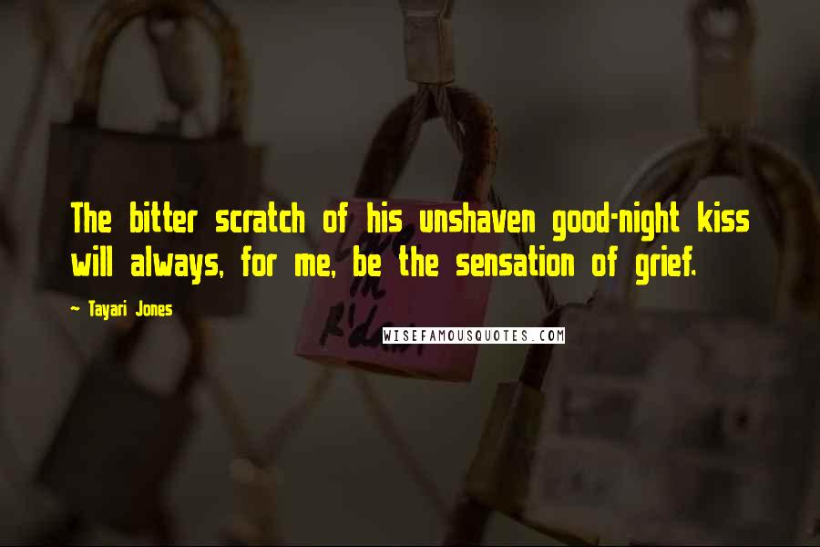 Tayari Jones Quotes: The bitter scratch of his unshaven good-night kiss will always, for me, be the sensation of grief.
