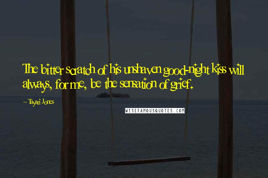 Tayari Jones Quotes: The bitter scratch of his unshaven good-night kiss will always, for me, be the sensation of grief.