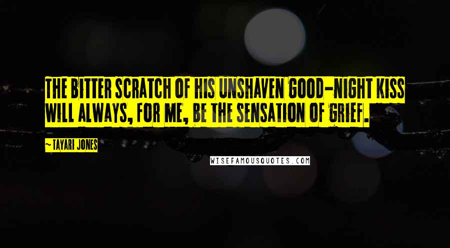 Tayari Jones Quotes: The bitter scratch of his unshaven good-night kiss will always, for me, be the sensation of grief.
