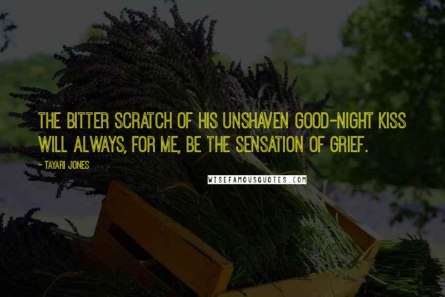 Tayari Jones Quotes: The bitter scratch of his unshaven good-night kiss will always, for me, be the sensation of grief.