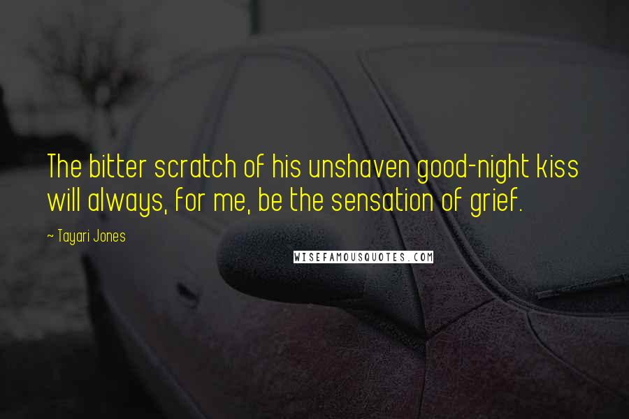 Tayari Jones Quotes: The bitter scratch of his unshaven good-night kiss will always, for me, be the sensation of grief.