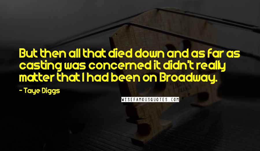 Taye Diggs Quotes: But then all that died down and as far as casting was concerned it didn't really matter that I had been on Broadway.