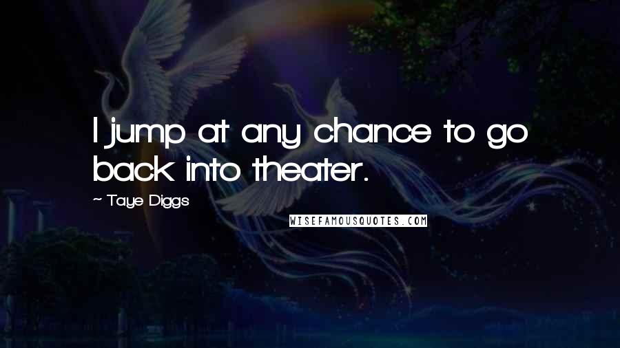 Taye Diggs Quotes: I jump at any chance to go back into theater.