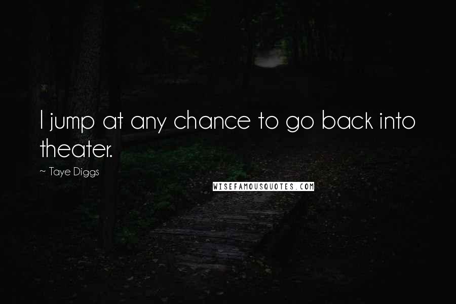 Taye Diggs Quotes: I jump at any chance to go back into theater.