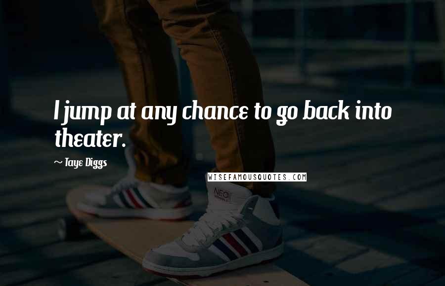 Taye Diggs Quotes: I jump at any chance to go back into theater.