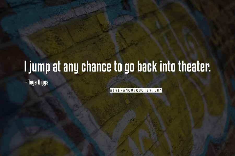 Taye Diggs Quotes: I jump at any chance to go back into theater.