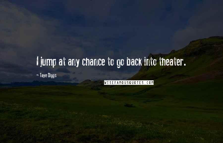 Taye Diggs Quotes: I jump at any chance to go back into theater.