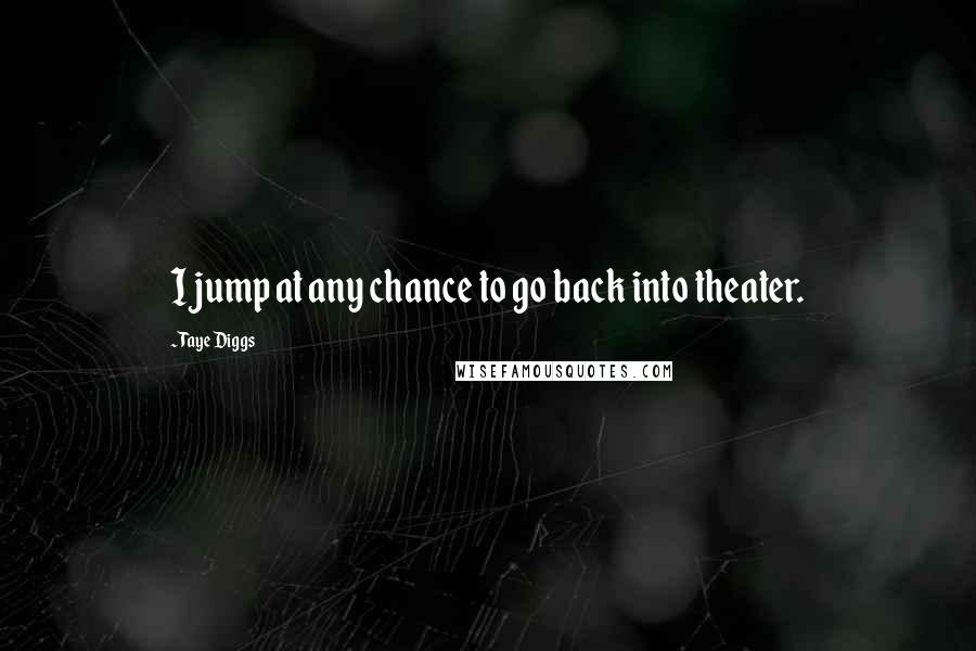 Taye Diggs Quotes: I jump at any chance to go back into theater.