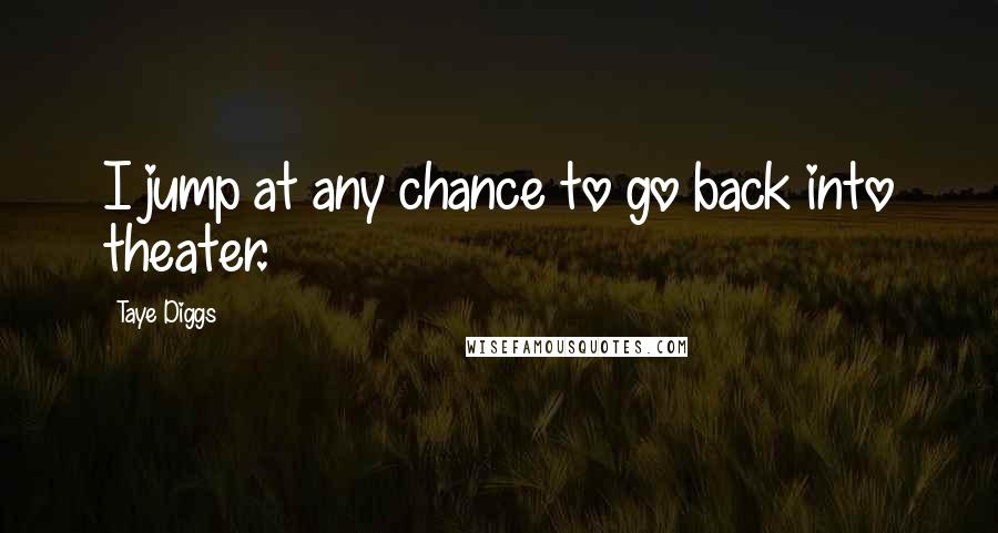 Taye Diggs Quotes: I jump at any chance to go back into theater.