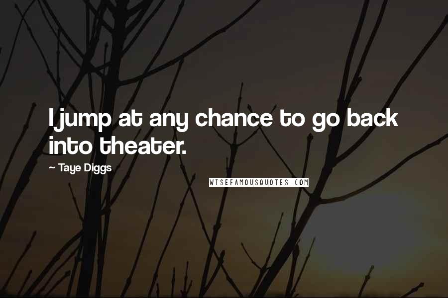 Taye Diggs Quotes: I jump at any chance to go back into theater.