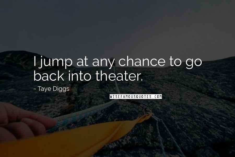 Taye Diggs Quotes: I jump at any chance to go back into theater.