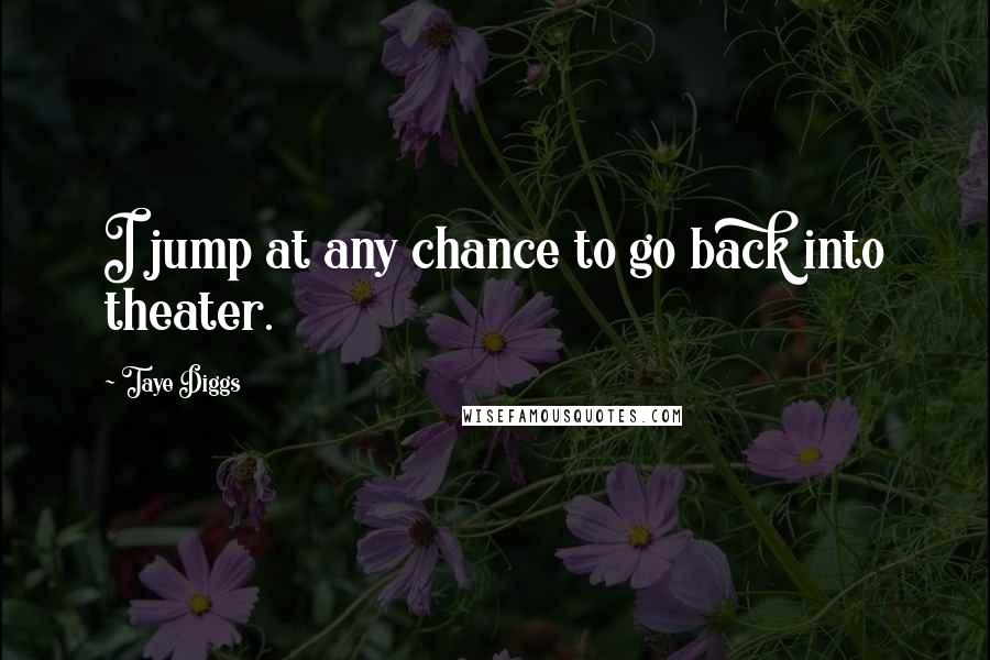 Taye Diggs Quotes: I jump at any chance to go back into theater.