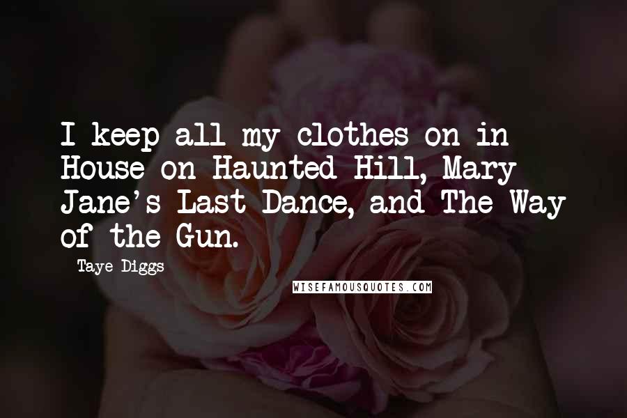 Taye Diggs Quotes: I keep all my clothes on in House on Haunted Hill, Mary Jane's Last Dance, and The Way of the Gun.