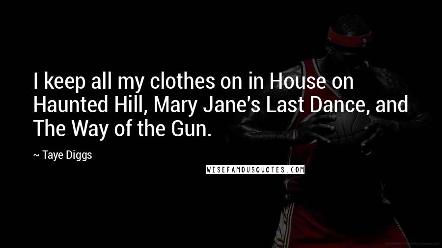 Taye Diggs Quotes: I keep all my clothes on in House on Haunted Hill, Mary Jane's Last Dance, and The Way of the Gun.