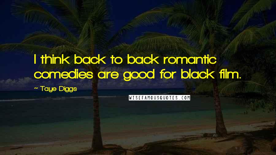 Taye Diggs Quotes: I think back to back romantic comedies are good for black film.