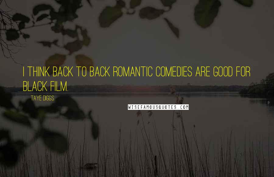 Taye Diggs Quotes: I think back to back romantic comedies are good for black film.