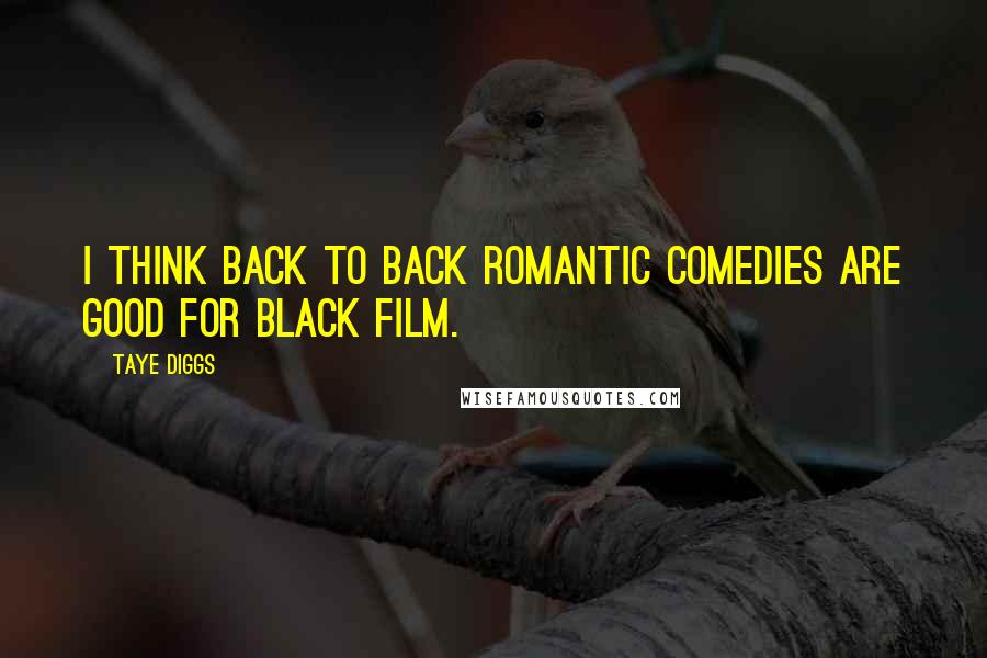 Taye Diggs Quotes: I think back to back romantic comedies are good for black film.