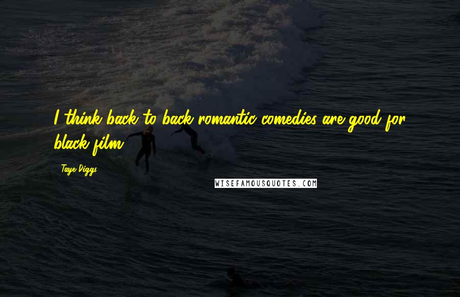 Taye Diggs Quotes: I think back to back romantic comedies are good for black film.