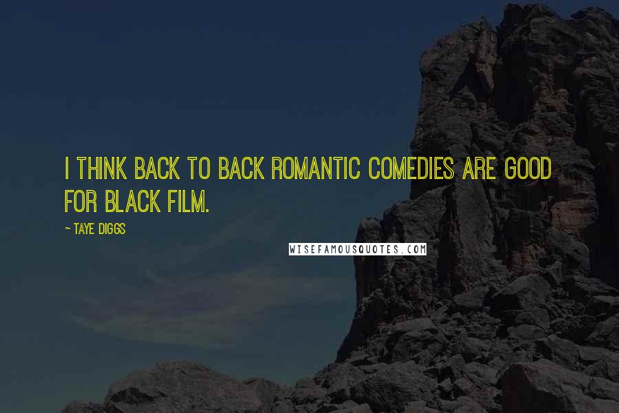 Taye Diggs Quotes: I think back to back romantic comedies are good for black film.