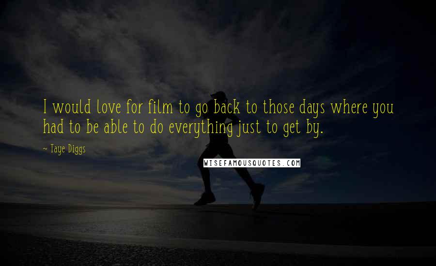 Taye Diggs Quotes: I would love for film to go back to those days where you had to be able to do everything just to get by.