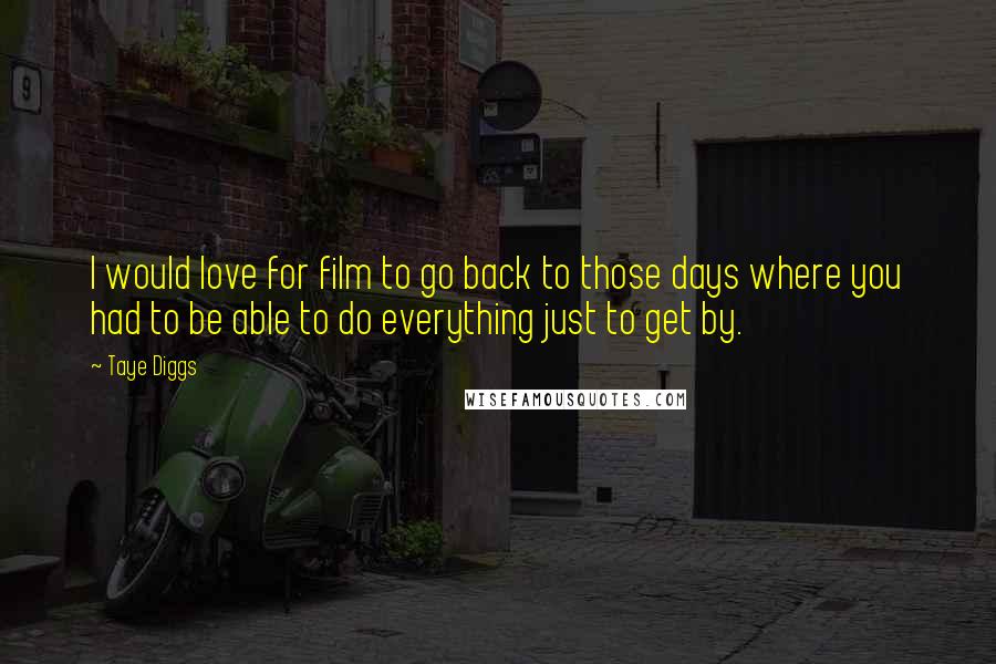 Taye Diggs Quotes: I would love for film to go back to those days where you had to be able to do everything just to get by.