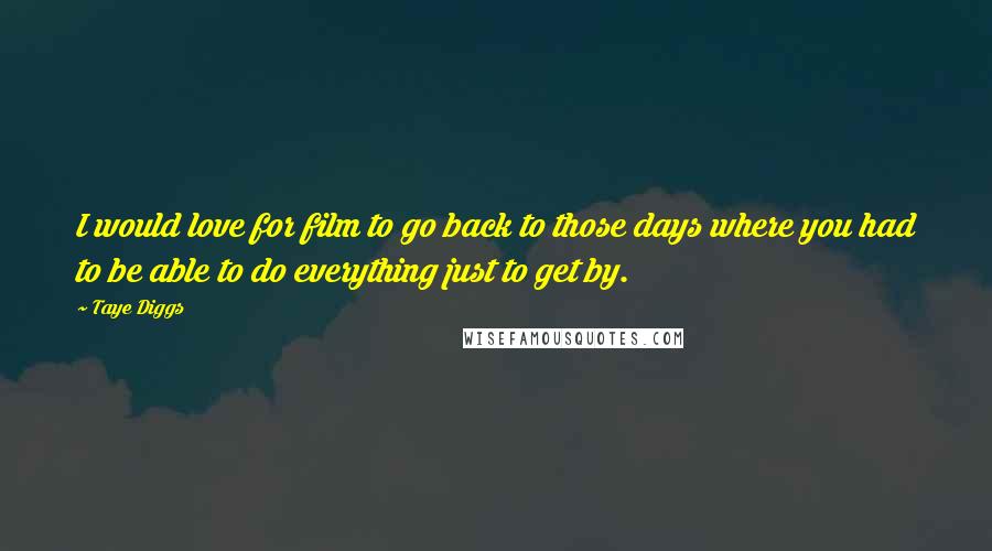 Taye Diggs Quotes: I would love for film to go back to those days where you had to be able to do everything just to get by.