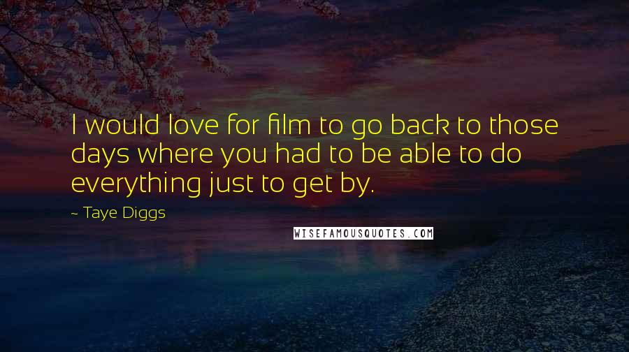 Taye Diggs Quotes: I would love for film to go back to those days where you had to be able to do everything just to get by.