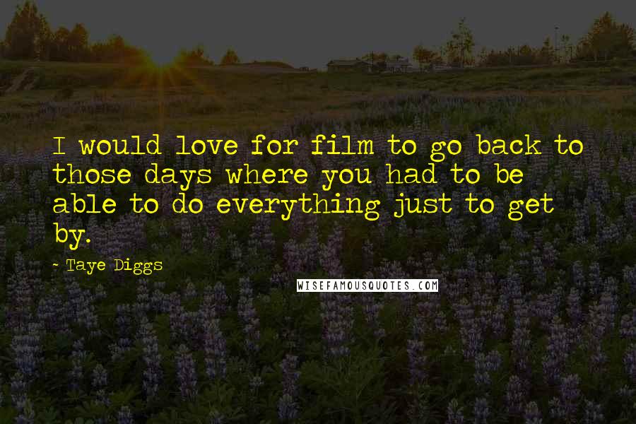 Taye Diggs Quotes: I would love for film to go back to those days where you had to be able to do everything just to get by.