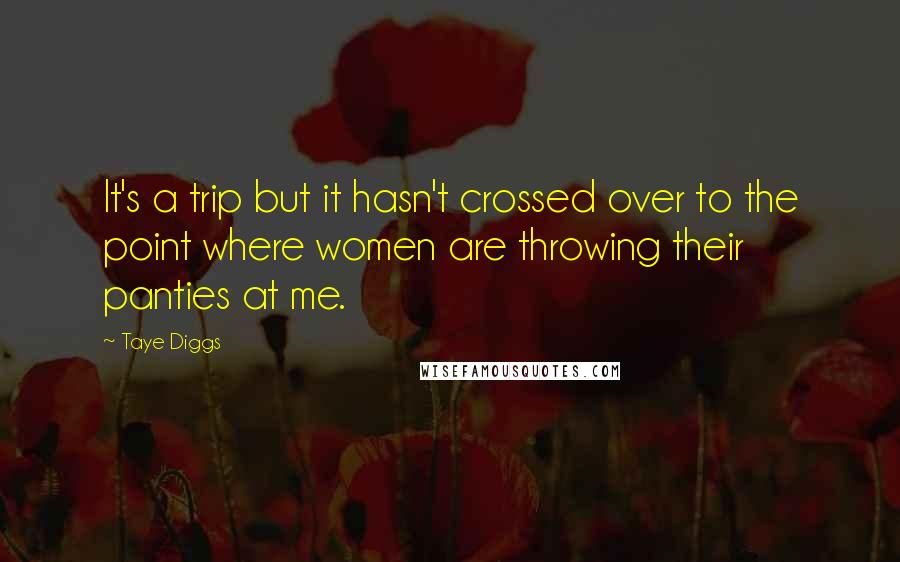 Taye Diggs Quotes: It's a trip but it hasn't crossed over to the point where women are throwing their panties at me.