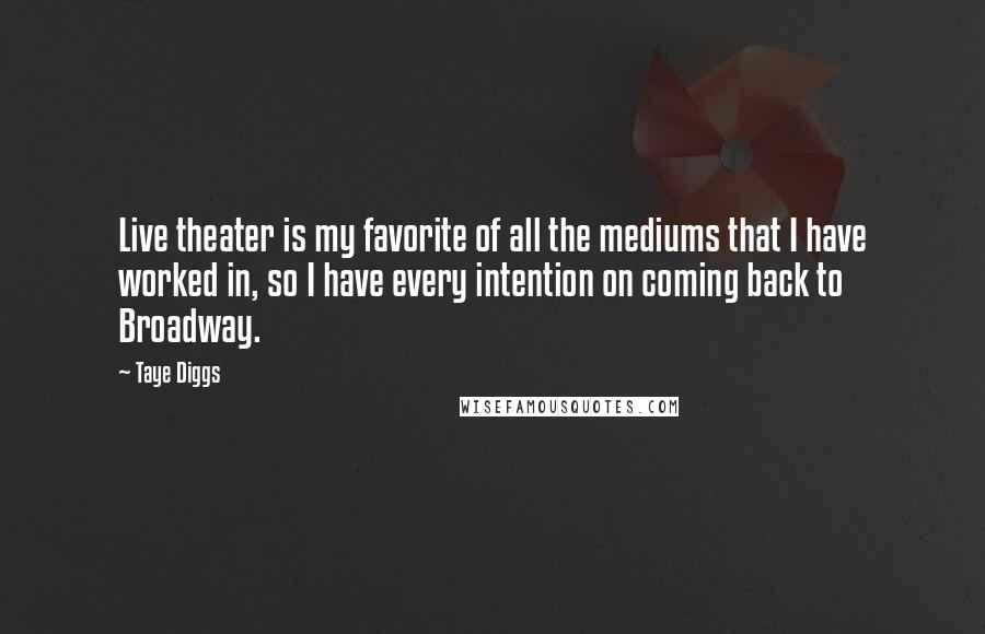 Taye Diggs Quotes: Live theater is my favorite of all the mediums that I have worked in, so I have every intention on coming back to Broadway.