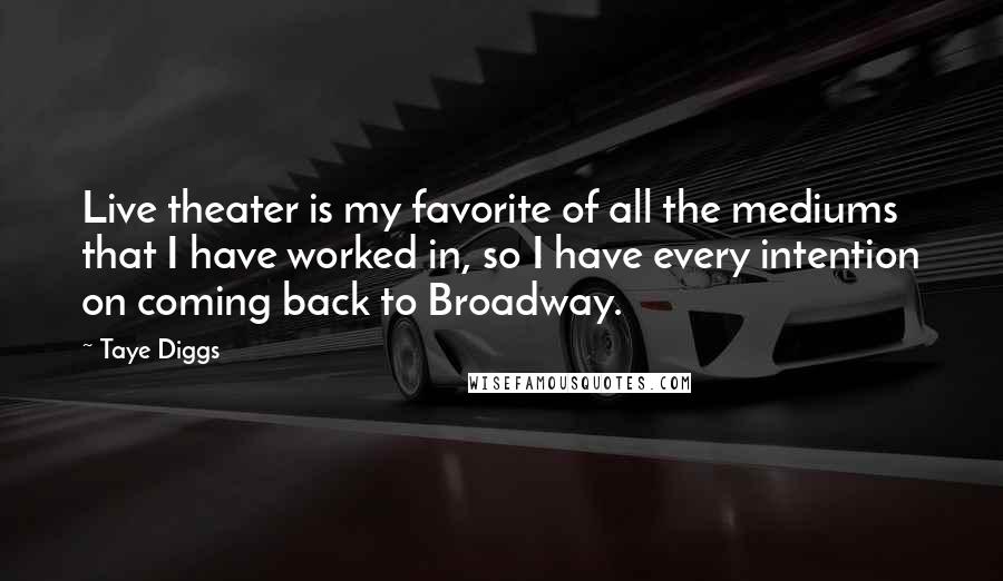 Taye Diggs Quotes: Live theater is my favorite of all the mediums that I have worked in, so I have every intention on coming back to Broadway.