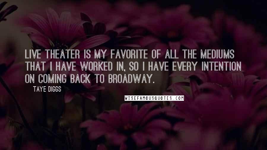 Taye Diggs Quotes: Live theater is my favorite of all the mediums that I have worked in, so I have every intention on coming back to Broadway.