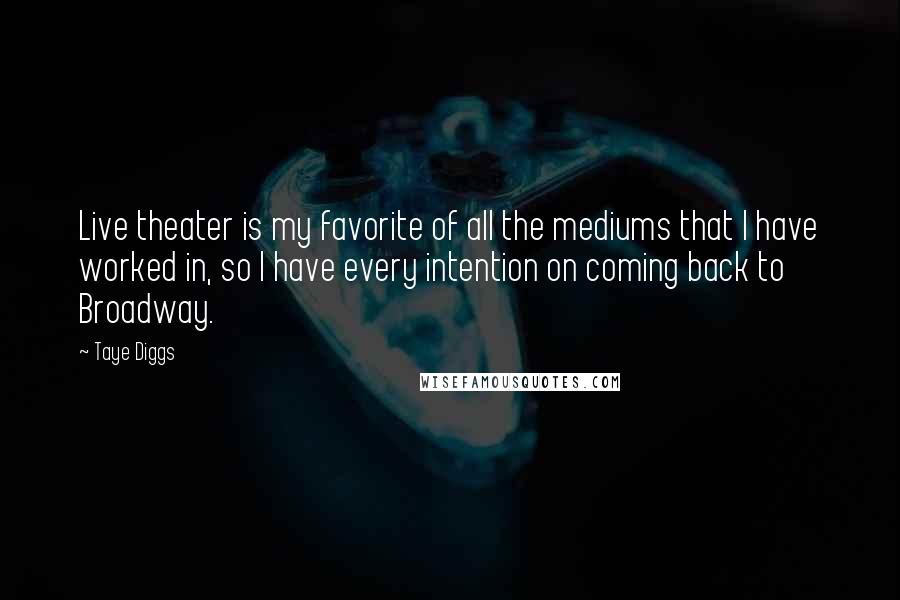 Taye Diggs Quotes: Live theater is my favorite of all the mediums that I have worked in, so I have every intention on coming back to Broadway.