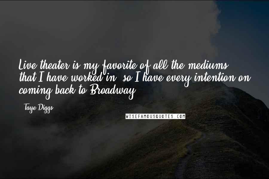 Taye Diggs Quotes: Live theater is my favorite of all the mediums that I have worked in, so I have every intention on coming back to Broadway.