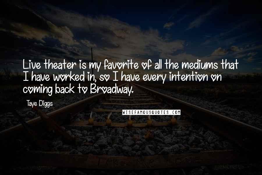 Taye Diggs Quotes: Live theater is my favorite of all the mediums that I have worked in, so I have every intention on coming back to Broadway.