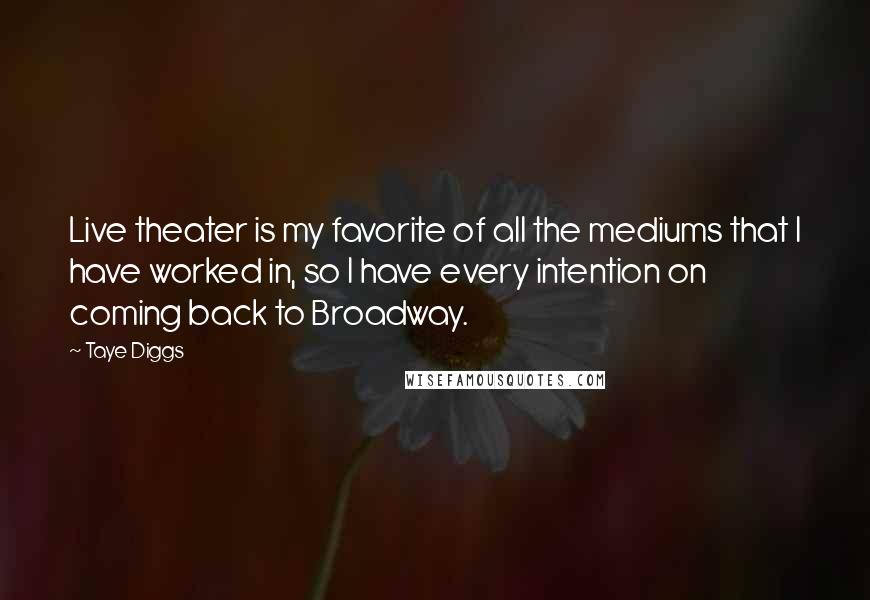 Taye Diggs Quotes: Live theater is my favorite of all the mediums that I have worked in, so I have every intention on coming back to Broadway.