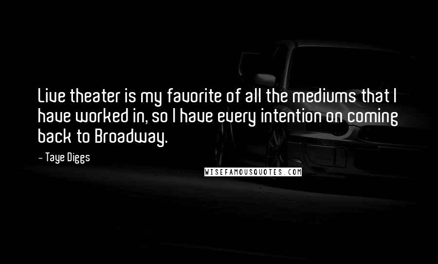 Taye Diggs Quotes: Live theater is my favorite of all the mediums that I have worked in, so I have every intention on coming back to Broadway.