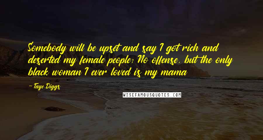 Taye Diggs Quotes: Somebody will be upset and say I got rich and deserted my female people; No offense, but the only black woman I ever loved is my mama