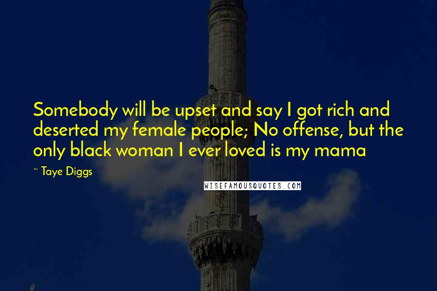 Taye Diggs Quotes: Somebody will be upset and say I got rich and deserted my female people; No offense, but the only black woman I ever loved is my mama