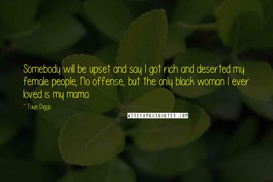 Taye Diggs Quotes: Somebody will be upset and say I got rich and deserted my female people; No offense, but the only black woman I ever loved is my mama