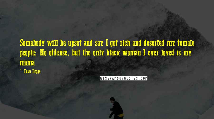 Taye Diggs Quotes: Somebody will be upset and say I got rich and deserted my female people; No offense, but the only black woman I ever loved is my mama