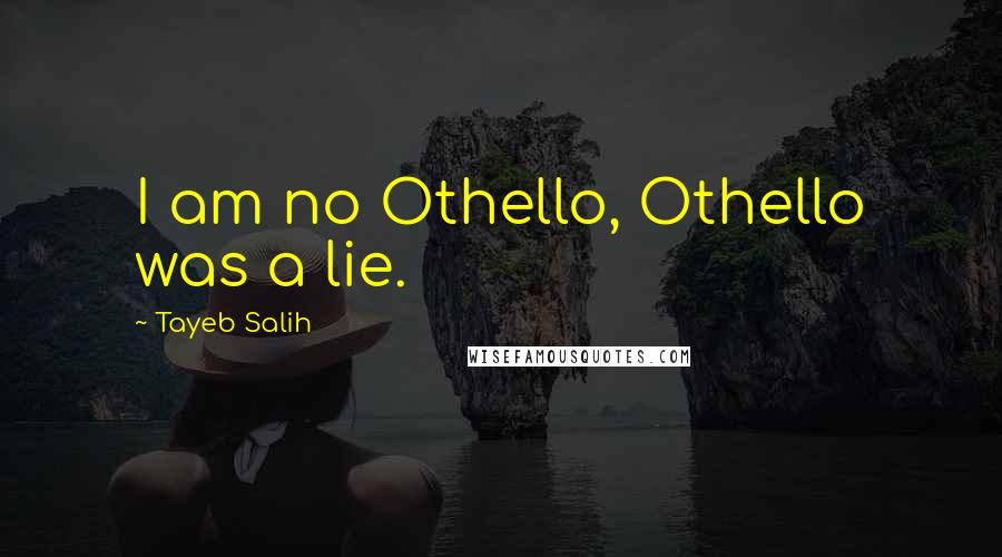 Tayeb Salih Quotes: I am no Othello, Othello was a lie.